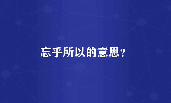 忘乎所以的意思？