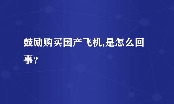 鼓励购买国产飞机,是怎么回事？