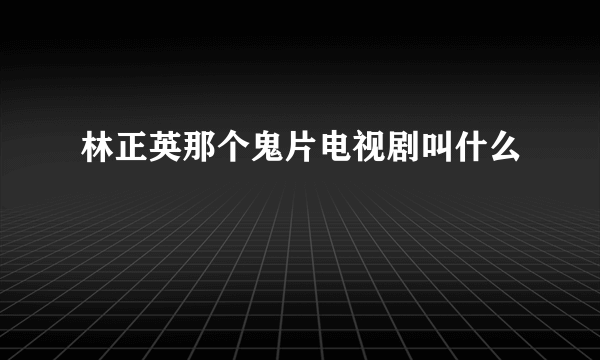 林正英那个鬼片电视剧叫什么