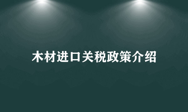 木材进口关税政策介绍