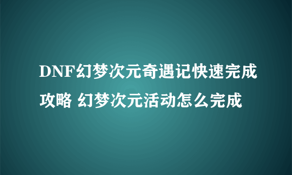 DNF幻梦次元奇遇记快速完成攻略 幻梦次元活动怎么完成