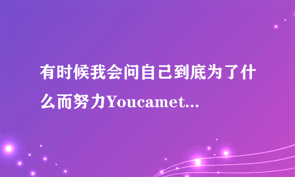 有时候我会问自己到底为了什么而努力Youcametorainaflood这首歌歌名是什么？