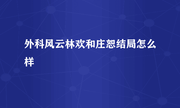 外科风云林欢和庄恕结局怎么样