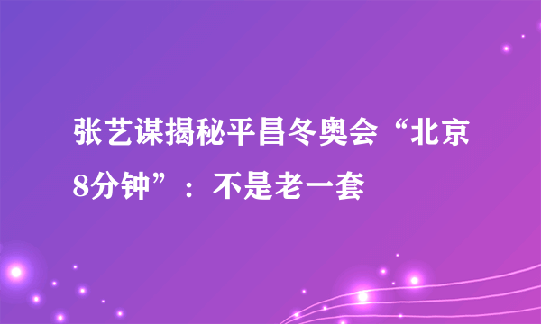 张艺谋揭秘平昌冬奥会“北京8分钟”：不是老一套