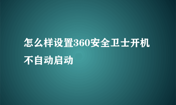 怎么样设置360安全卫士开机不自动启动