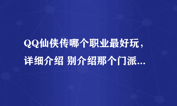 QQ仙侠传哪个职业最好玩，详细介绍 别介绍那个门派简介 - -