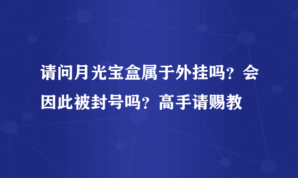 请问月光宝盒属于外挂吗？会因此被封号吗？高手请赐教