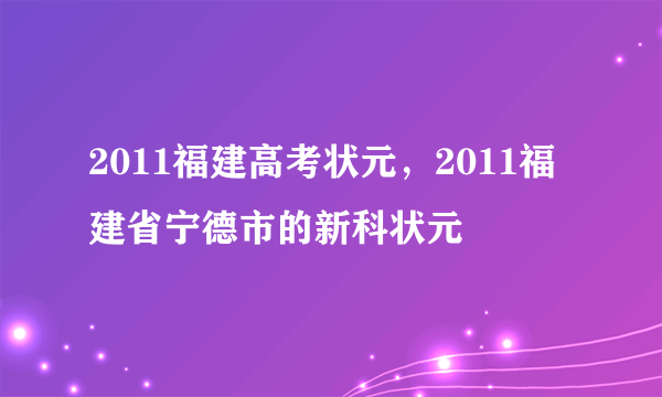 2011福建高考状元，2011福建省宁德市的新科状元