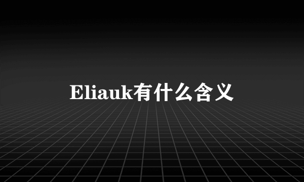 Eliauk有什么含义