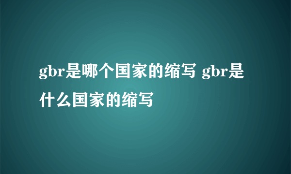 gbr是哪个国家的缩写 gbr是什么国家的缩写