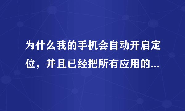 为什么我的手机会自动开启定位，并且已经把所有应用的定位权限都关了的。