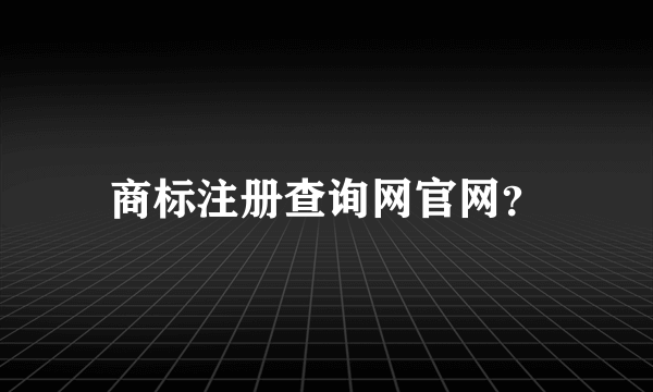 商标注册查询网官网？