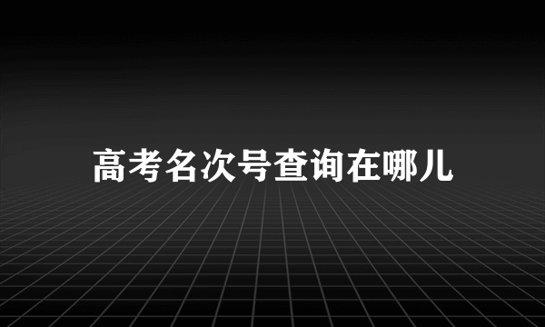 高考名次号查询在哪儿