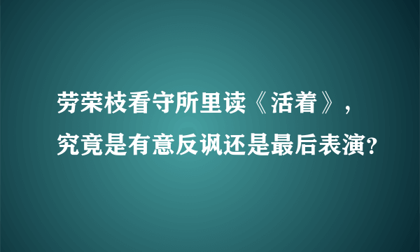 劳荣枝看守所里读《活着》，究竟是有意反讽还是最后表演？