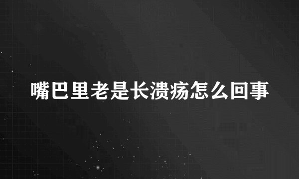 嘴巴里老是长溃疡怎么回事