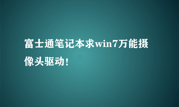 富士通笔记本求win7万能摄像头驱动！