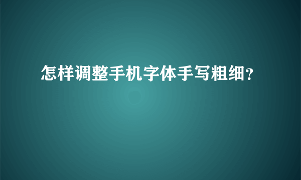 怎样调整手机字体手写粗细？