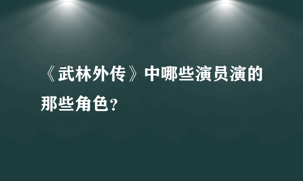 《武林外传》中哪些演员演的那些角色？