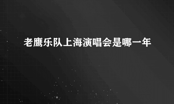 老鹰乐队上海演唱会是哪一年