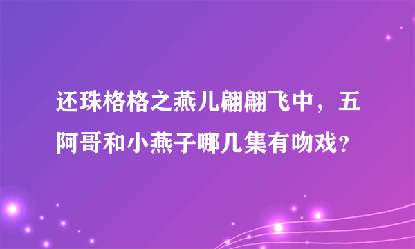 还珠格格之燕儿翩翩飞中，五阿哥和小燕子哪几集有吻戏？