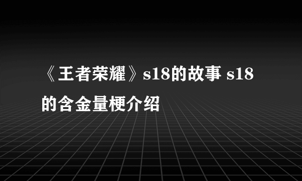 《王者荣耀》s18的故事 s18的含金量梗介绍