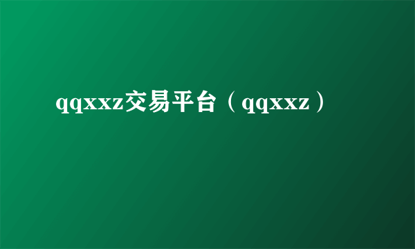 qqxxz交易平台（qqxxz）