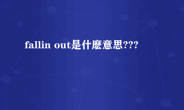 fallin out是什麽意思???