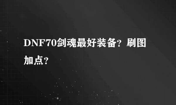 DNF70剑魂最好装备？刷图加点？