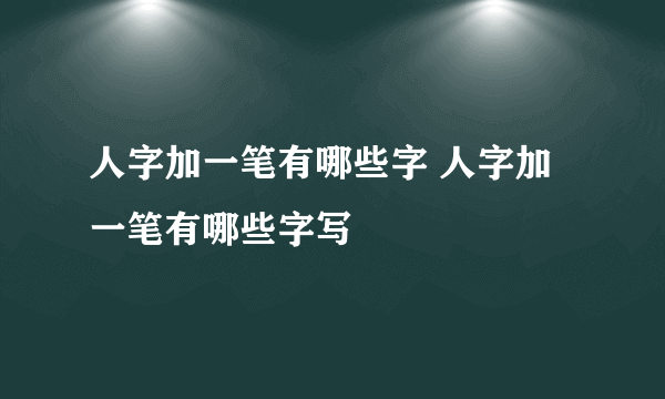 人字加一笔有哪些字 人字加一笔有哪些字写