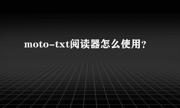 moto-txt阅读器怎么使用？