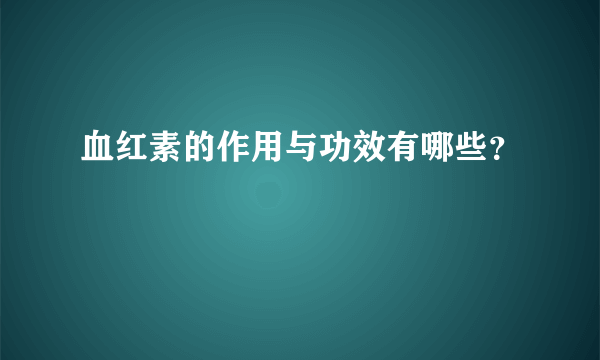 血红素的作用与功效有哪些？