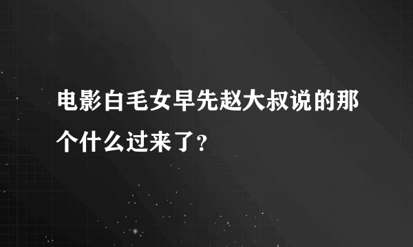 电影白毛女早先赵大叔说的那个什么过来了？