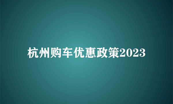 杭州购车优惠政策2023