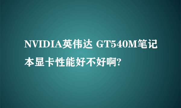 NVIDIA英伟达 GT540M笔记本显卡性能好不好啊?