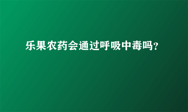 乐果农药会通过呼吸中毒吗？