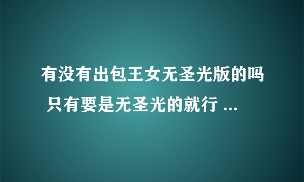 有没有出包王女无圣光版的吗 只有要是无圣光的就行 还有第一季和第二季不要 因为已经看过了