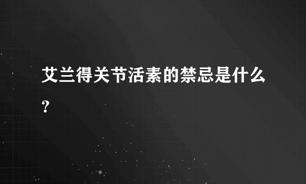 艾兰得关节活素的禁忌是什么？