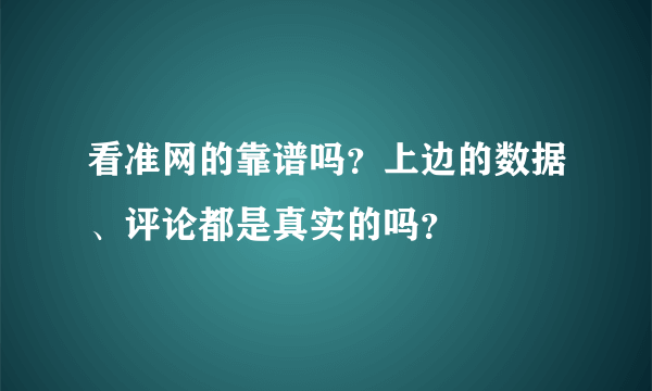 看准网的靠谱吗？上边的数据、评论都是真实的吗？