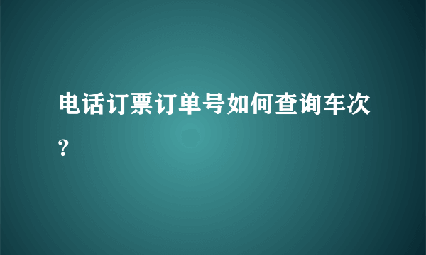 电话订票订单号如何查询车次？