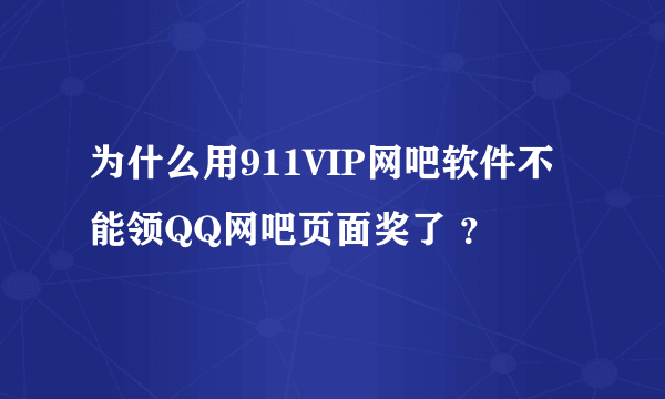 为什么用911VIP网吧软件不能领QQ网吧页面奖了 ？