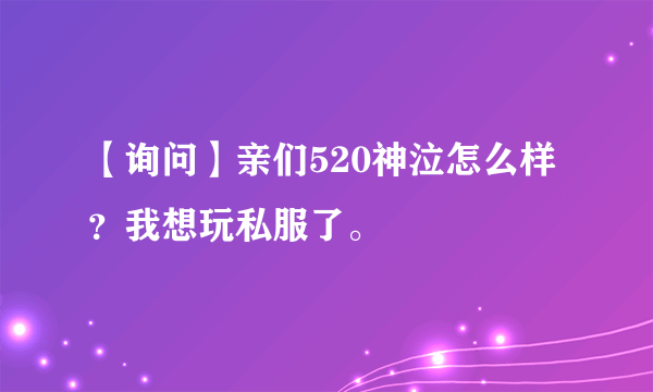 【询问】亲们520神泣怎么样？我想玩私服了。