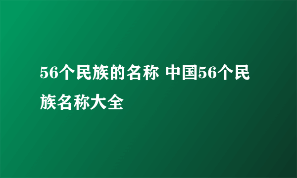 56个民族的名称 中国56个民族名称大全