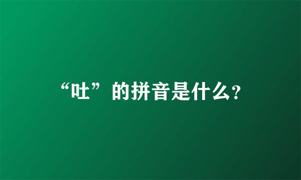 “吐”的拼音是什么？