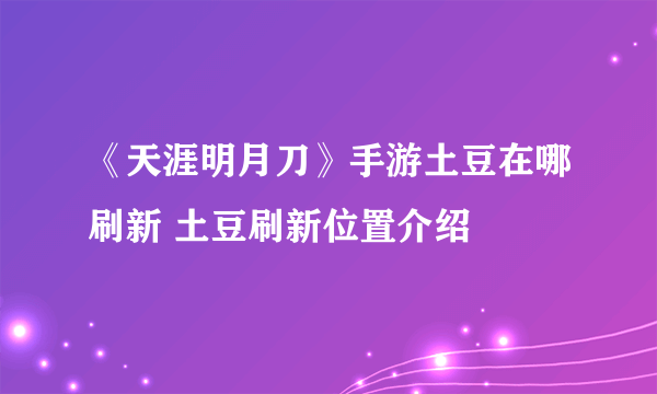 《天涯明月刀》手游土豆在哪刷新 土豆刷新位置介绍