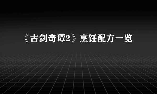 《古剑奇谭2》烹饪配方一览