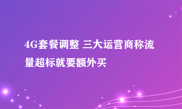 4G套餐调整 三大运营商称流量超标就要额外买