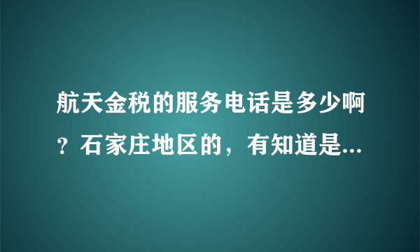 航天金税的服务电话是多少啊？石家庄地区的，有知道是说下，急用，谢谢！！！！