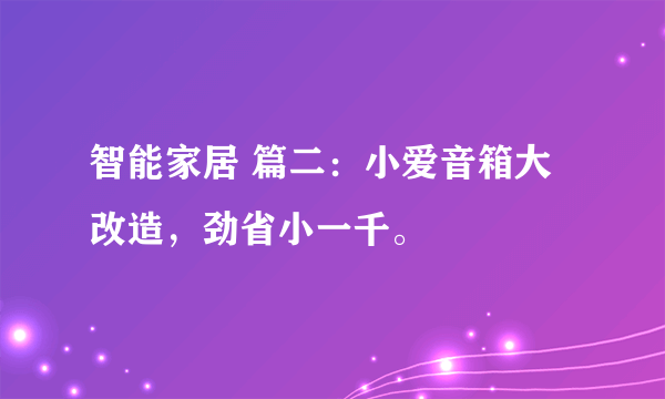 智能家居 篇二：小爱音箱大改造，劲省小一千。