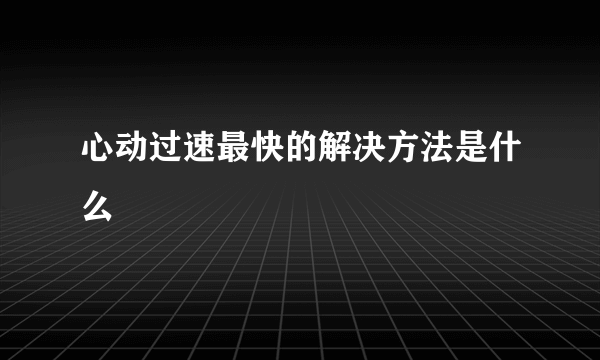 心动过速最快的解决方法是什么