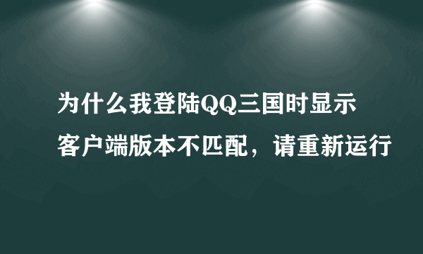 为什么我登陆QQ三国时显示客户端版本不匹配，请重新运行